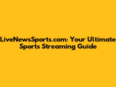 LiveNewsSports.com: Your Ultimate Sports Streaming Guide