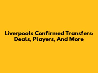 Liverpool's Confirmed Transfers: Deals, Players, And More