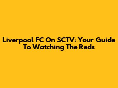 Liverpool FC On SCTV: Your Guide To Watching The Reds