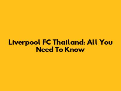 Liverpool FC Thailand: All You Need To Know