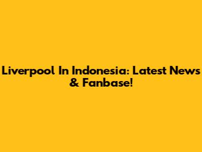 Liverpool In Indonesia: Latest News & Fanbase!