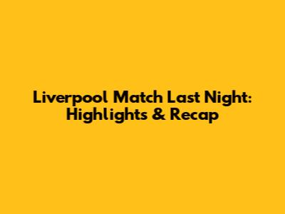Liverpool Match Last Night: Highlights & Recap