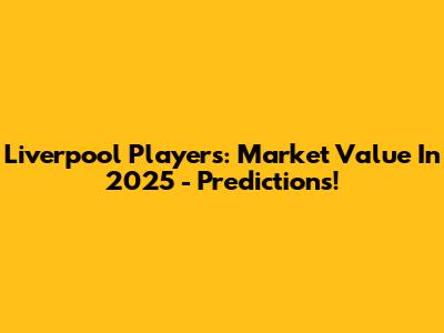 Liverpool Players: Market Value In 2025 - Predictions!