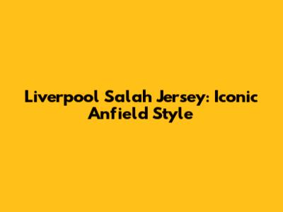 Liverpool Salah Jersey: Iconic Anfield Style