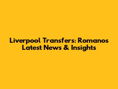 Liverpool Transfers: Romano's Latest News & Insights