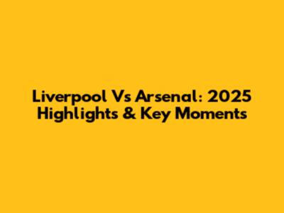 Liverpool Vs Arsenal: 2025 Highlights & Key Moments