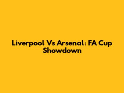 Liverpool Vs Arsenal: FA Cup Showdown