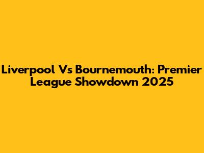 Liverpool Vs Bournemouth: Premier League Showdown 2025