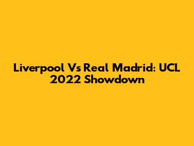 Liverpool Vs Real Madrid: UCL 2022 Showdown