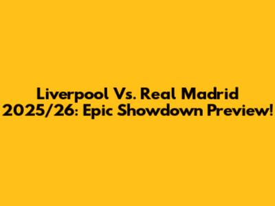 Liverpool Vs. Real Madrid 2025/26: Epic Showdown Preview!
