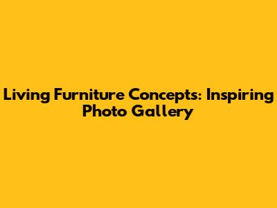 Living Furniture Concepts: Inspiring Photo Gallery