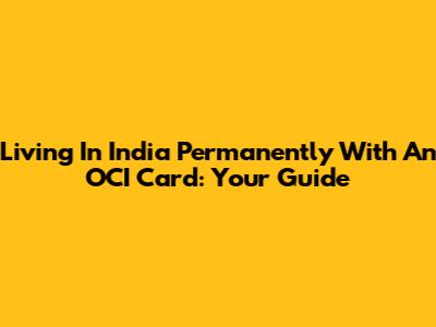 Living In India Permanently With An OCI Card: Your Guide