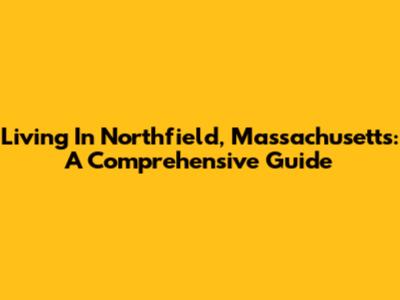 Living In Northfield, Massachusetts: A Comprehensive Guide