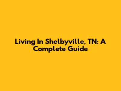 Living In Shelbyville, TN: A Complete Guide