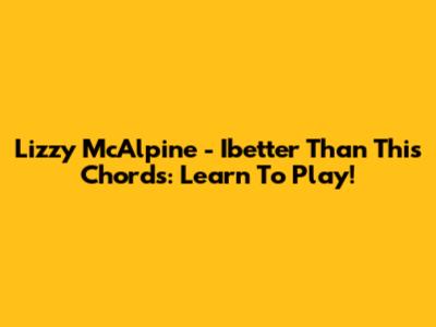 Lizzy McAlpine - Ibetter Than This Chords: Learn To Play!