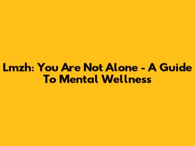 Lmzh: You Are Not Alone - A Guide To Mental Wellness