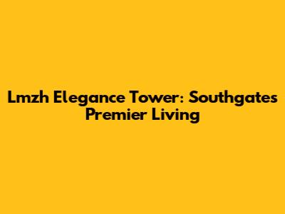 Lmzh Elegance Tower: Southgate's Premier Living
