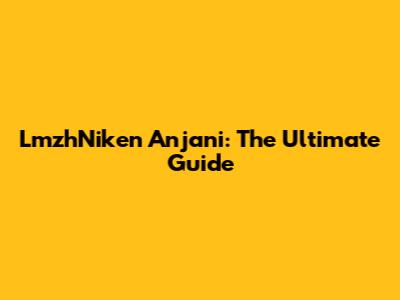 LmzhNiken Anjani: The Ultimate Guide