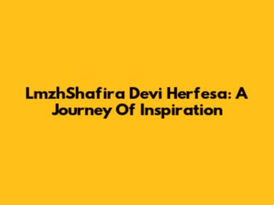 LmzhShafira Devi Herfesa: A Journey Of Inspiration