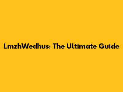 LmzhWedhus: The Ultimate Guide