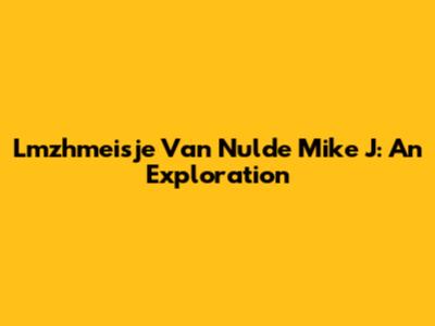 Lmzhmeisje Van Nulde Mike J: An Exploration
