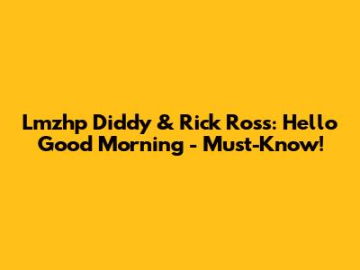 Lmzhp Diddy & Rick Ross: Hello Good Morning - Must-Know!