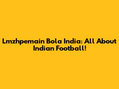 Lmzhpemain Bola India: All About Indian Football!