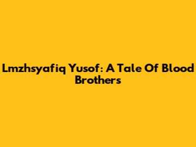 Lmzhsyafiq Yusof: A Tale Of Blood Brothers