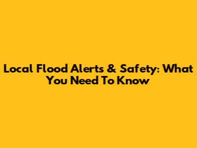Local Flood Alerts & Safety: What You Need To Know