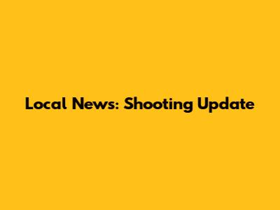 Local News: Shooting Update