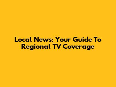Local News: Your Guide To Regional TV Coverage
