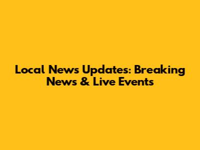 Local News Updates: Breaking News & Live Events