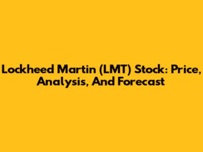 Lockheed Martin (LMT) Stock: Price, Analysis, And Forecast