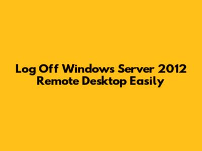 Log Off Windows Server 2012 Remote Desktop Easily