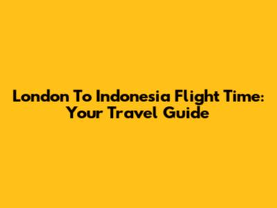 London To Indonesia Flight Time: Your Travel Guide