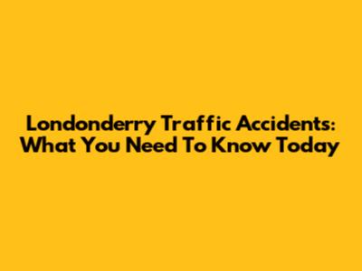 Londonderry Traffic Accidents: What You Need To Know Today
