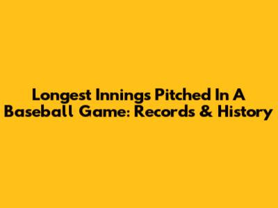Longest Innings Pitched In A Baseball Game: Records & History