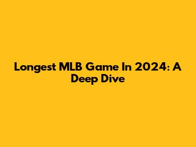 Longest MLB Game In 2024: A Deep Dive