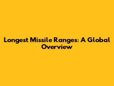 Longest Missile Ranges: A Global Overview