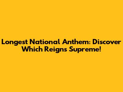 Longest National Anthem: Discover Which Reigns Supreme!