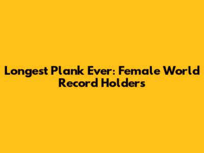 Longest Plank Ever: Female World Record Holders