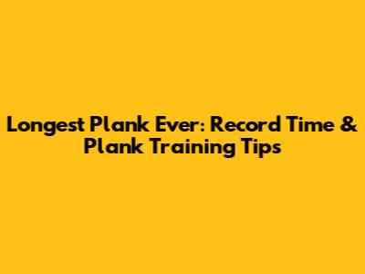 Longest Plank Ever: Record Time & Plank Training Tips