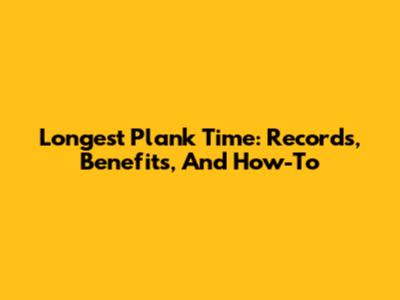 Longest Plank Time: Records, Benefits, And How-To