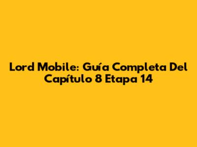 Lord Mobile: Guía Completa Del Capítulo 8 Etapa 14