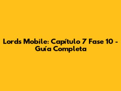 Lords Mobile: Capítulo 7 Fase 10 - Guía Completa