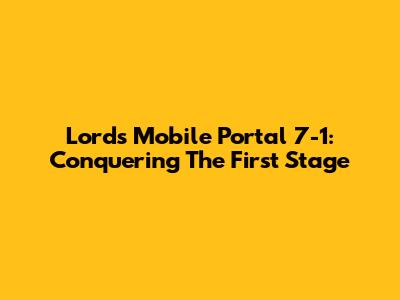 Lords Mobile Portal 7-1: Conquering The First Stage