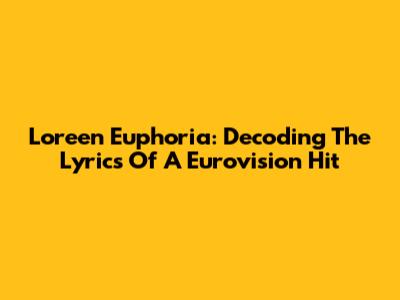 Loreen Euphoria: Decoding The Lyrics Of A Eurovision Hit