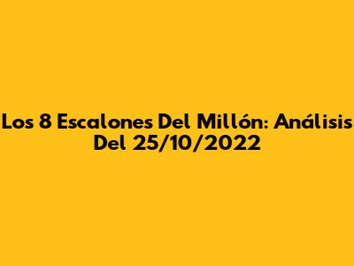 Los 8 Escalones Del Millón: Análisis Del 25/10/2022