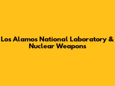 Los Alamos National Laboratory & Nuclear Weapons
