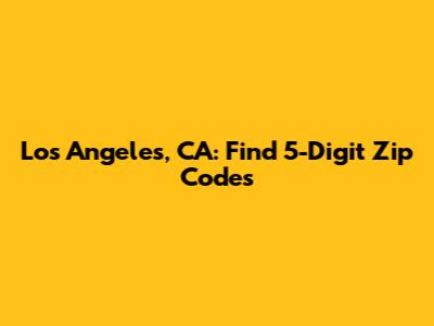 Los Angeles, CA: Find 5-Digit Zip Codes